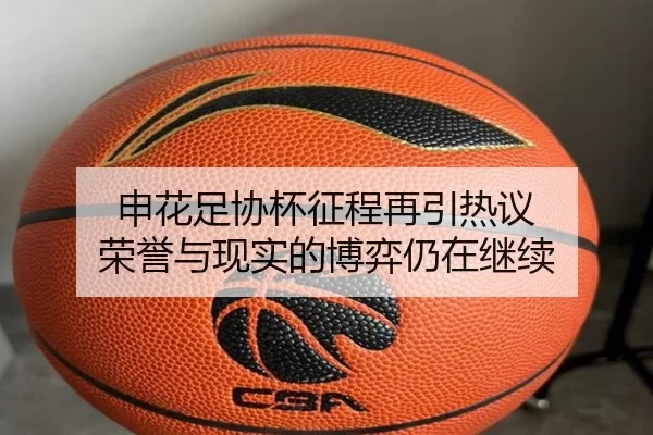 申花足协杯征程再引热议 荣誉与现实的博弈仍在继续